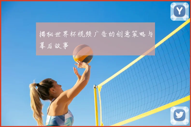 揭秘世界杯视频广告的创意策略与幕后故事