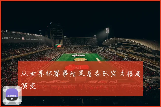 从世界杯赛事结果看各队实力格局演变