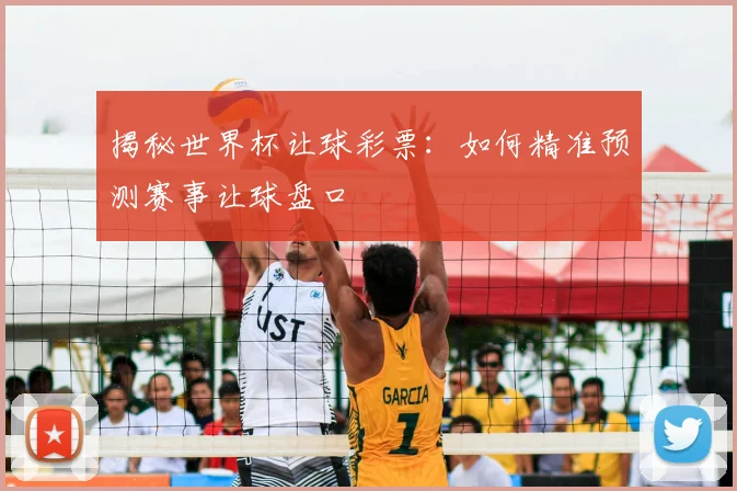 揭秘世界杯让球彩票：如何精准预测赛事让球盘口