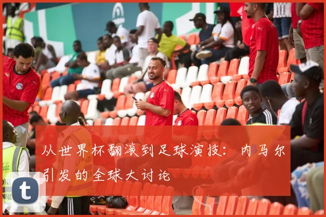 从世界杯翻滚到足球演技：内马尔引发的全球大讨论