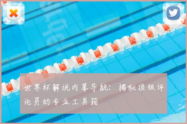 世界杯解说内幕导航：揭秘顶级评论员的专业工具箱