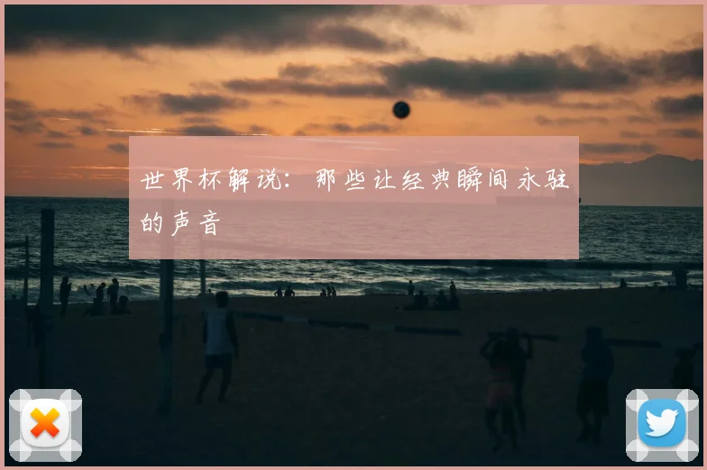 世界杯解说：那些让经典瞬间永驻的声音