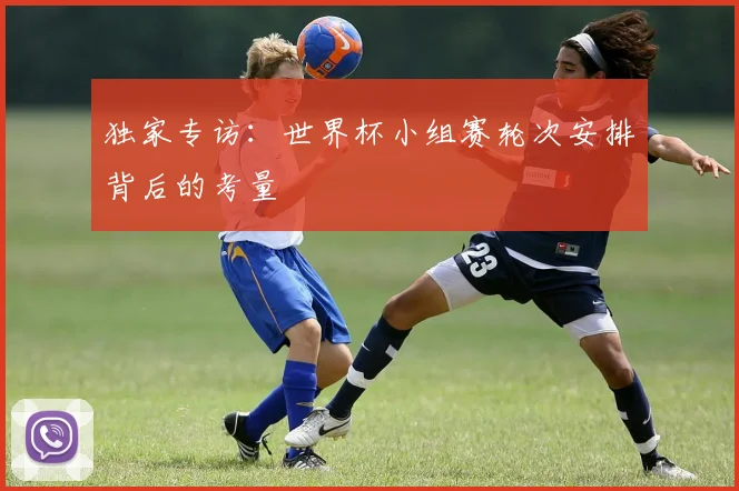 独家专访:世界杯小组赛轮次安排背后的考量