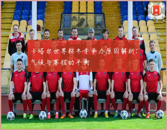 卡塔尔世界杯冬季举办原因解析：气候与赛程的平衡