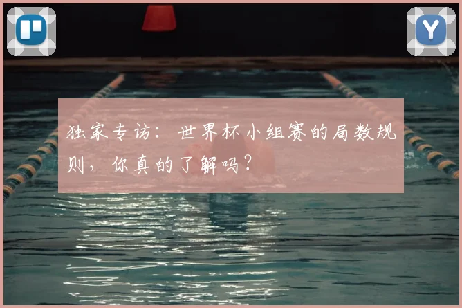 独家专访:世界杯小组赛的局数规则,你真的了解吗?