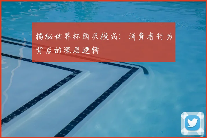揭秘世界杯购买模式：消费者行为背后的深层逻辑
