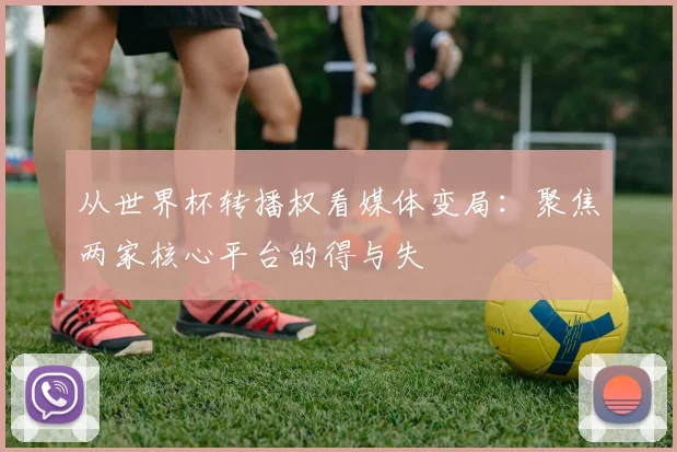 从世界杯转播权看媒体变局：聚焦两家核心平台的得与失