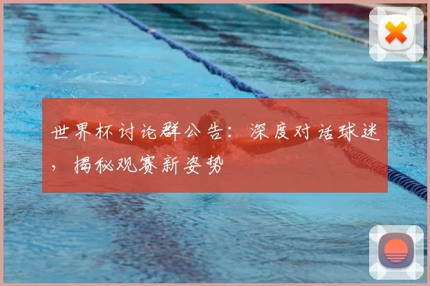 世界杯讨论群公告：深度对话球迷，揭秘观赛新姿势