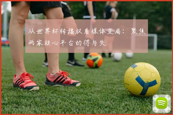 从世界杯转播权看媒体变局：聚焦两家核心平台的得与失