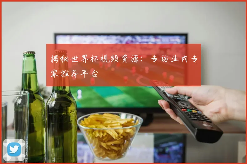 揭秘世界杯视频资源：专访业内专家推荐平台