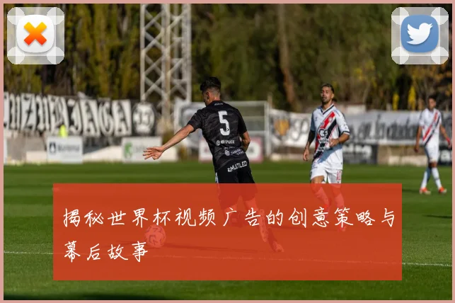 揭秘世界杯视频广告的创意策略与幕后故事