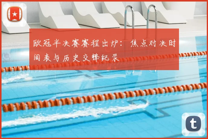 欧冠半决赛赛程出炉:焦点对决时间表与历史交锋纪录
