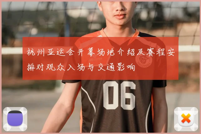 杭州亚运会开幕场地介绍及赛程安排对观众入场与交通影响