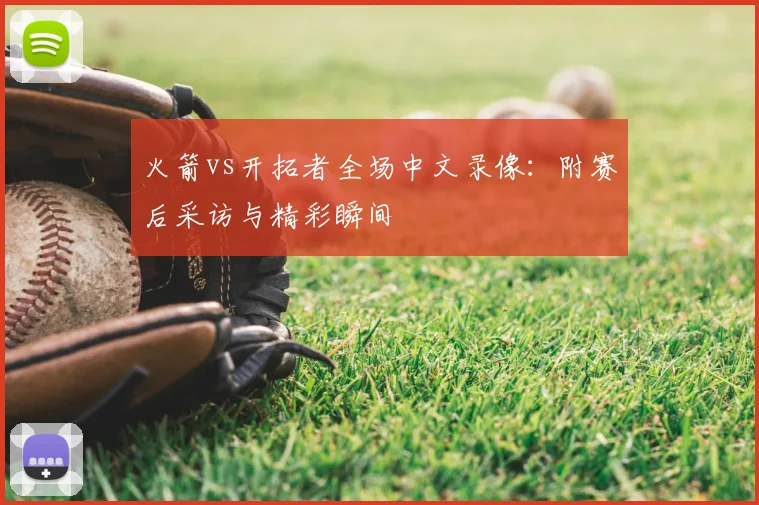 火箭vs开拓者全场中文录像：附赛后采访与精彩瞬间