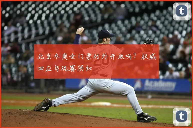 北京冬奥会门票对外开放吗?权威回应与观赛须知