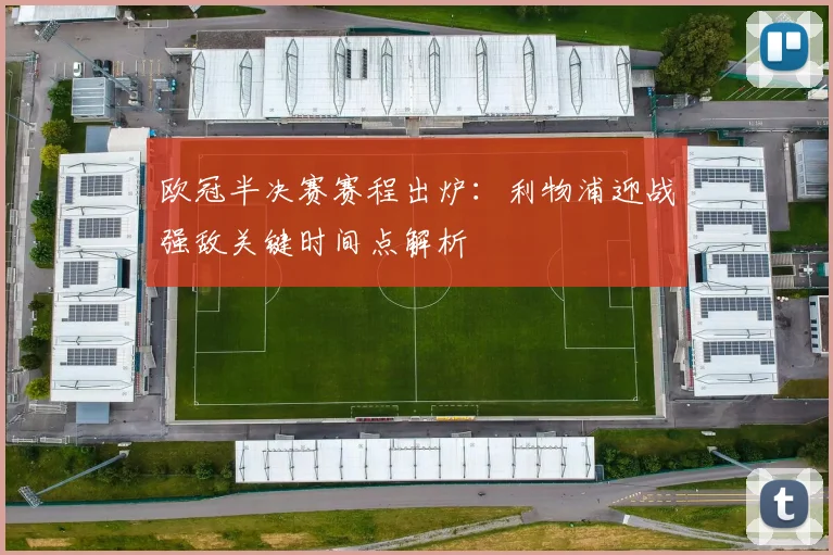 欧冠半决赛赛程出炉:利物浦迎战强敌关键时间点解析