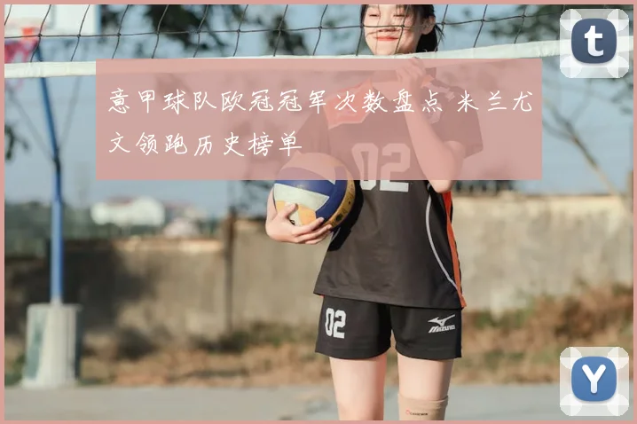 意甲球队欧冠冠军次数盘点 米兰尤文领跑历史榜单