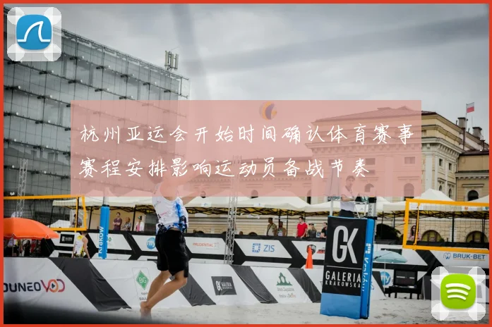 杭州亚运会开始时间确认体育赛事赛程安排影响运动员备战节奏