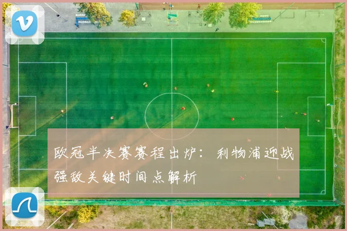 欧冠半决赛赛程出炉:利物浦迎战强敌关键时间点解析